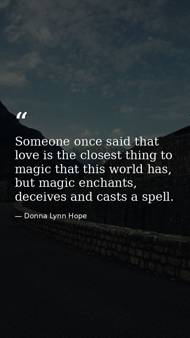 Someone once said that love is the closest thing to magic that this world has, but magic enchants, deceives and casts a  — Donna Lynn Hope