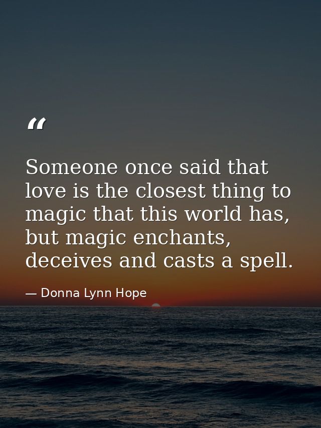 Someone once said that love is the closest thing to magic that this world has, but magic enchants, deceives and casts a  — Donna Lynn Hope