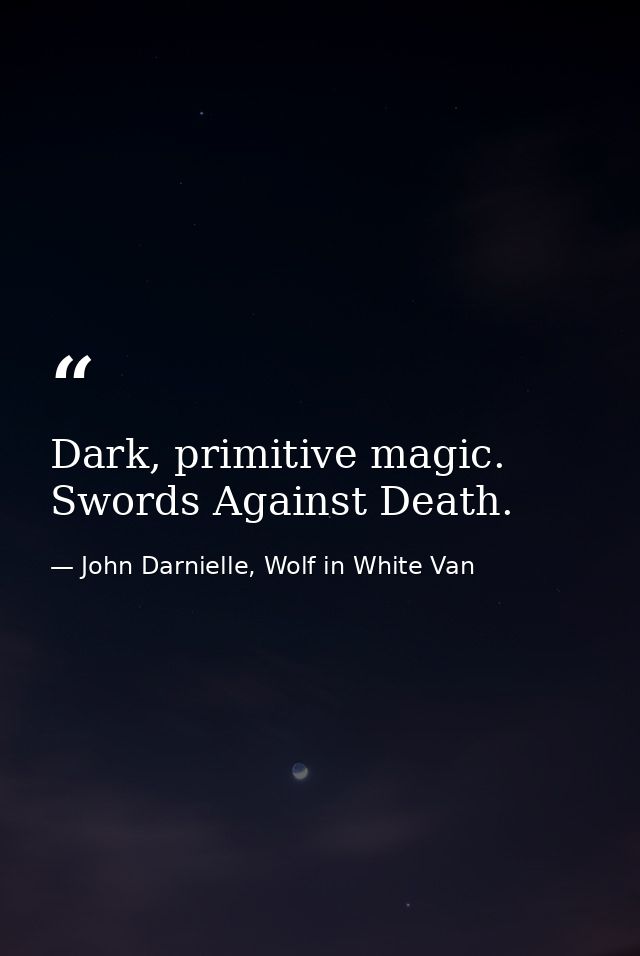 Dark, primitive magic. Swords Against Death. — John Darnielle, Wolf in White Van
