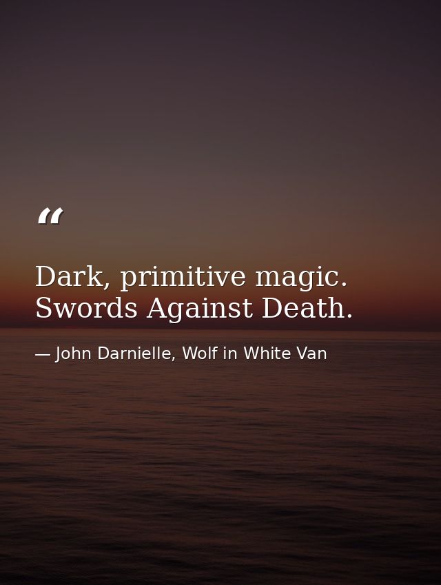 Dark, primitive magic. Swords Against Death. — John Darnielle, Wolf in White Van