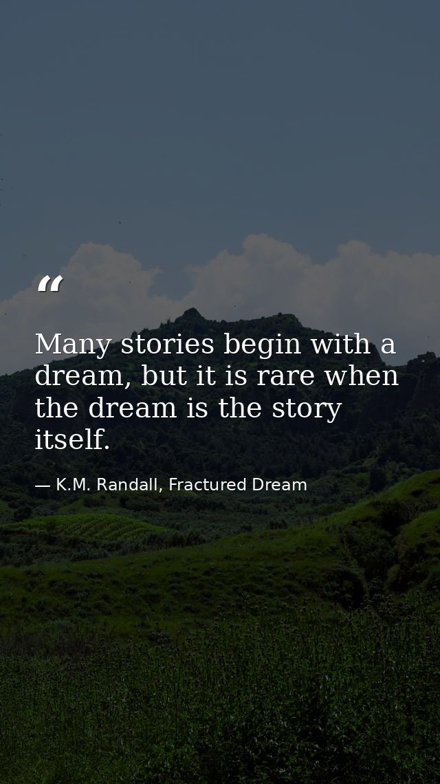 Many stories begin with a dream, but it is rare when the dream is the story itself. — K.M. Randall, Fractured Dream