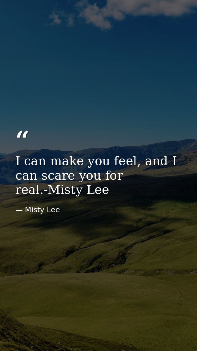 I can make you feel, and I can scare you for real.-Misty Lee — Misty Lee