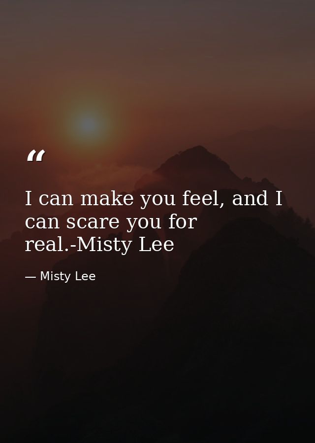 I can make you feel, and I can scare you for real.-Misty Lee — Misty Lee