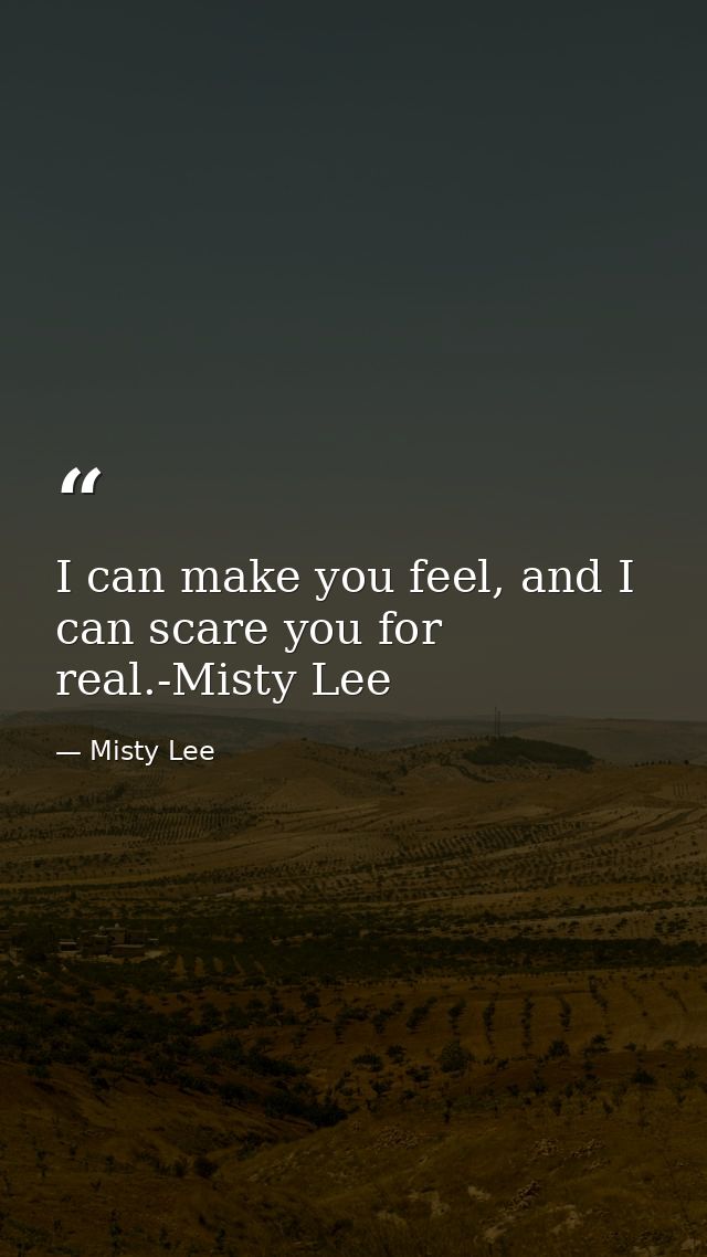 I can make you feel, and I can scare you for real.-Misty Lee — Misty Lee