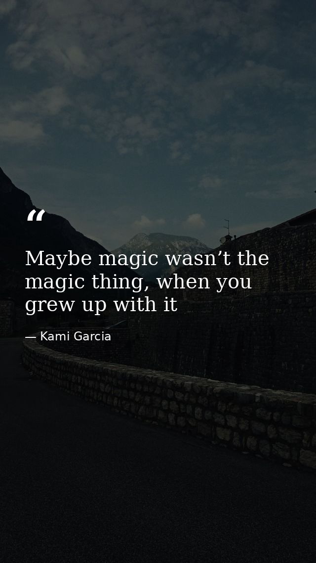 Maybe magic wasn’t the magic thing, when you grew up with it — Kami Garcia