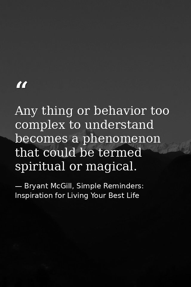 Any thing or behavior too complex to understand becomes a phenomenon that could be termed spiritual or magical. — Bryant McGill, Simple Reminders: Inspiration for Living Your Best Life