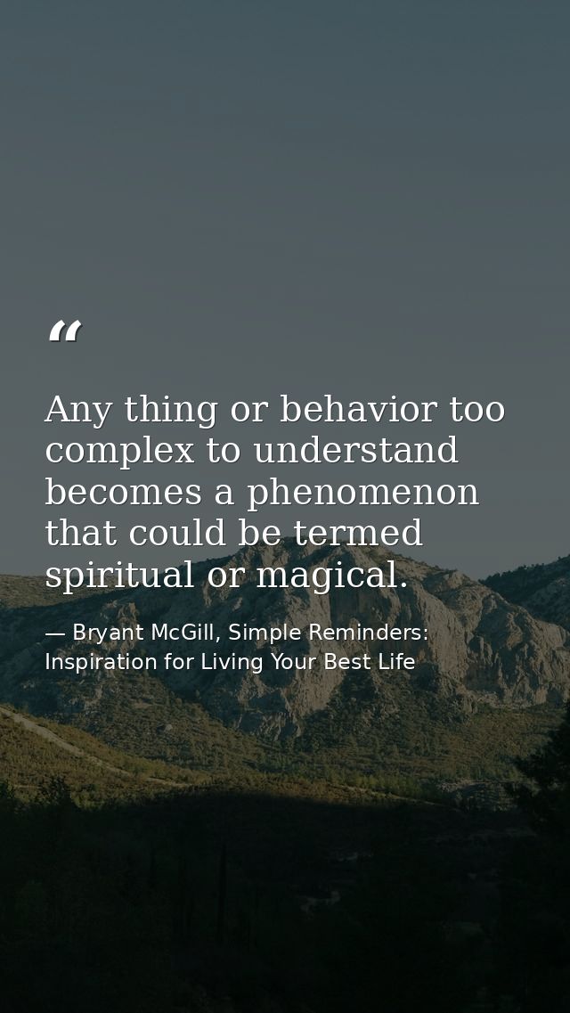 Any thing or behavior too complex to understand becomes a phenomenon that could be termed spiritual or magical. — Bryant McGill, Simple Reminders: Inspiration for Living Your Best Life