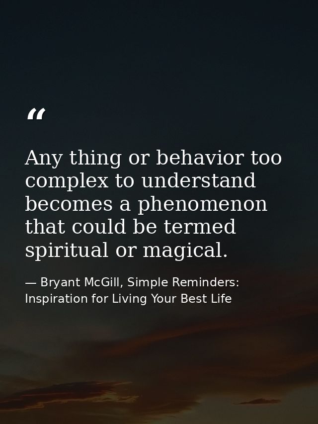 Any thing or behavior too complex to understand becomes a phenomenon that could be termed spiritual or magical. — Bryant McGill, Simple Reminders: Inspiration for Living Your Best Life
