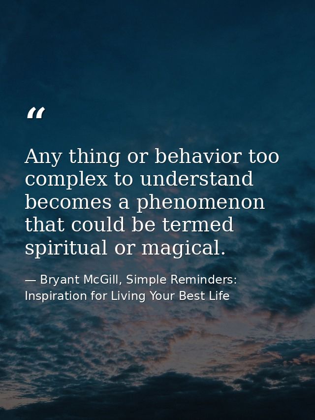 Any thing or behavior too complex to understand becomes a phenomenon that could be termed spiritual or magical. — Bryant McGill, Simple Reminders: Inspiration for Living Your Best Life