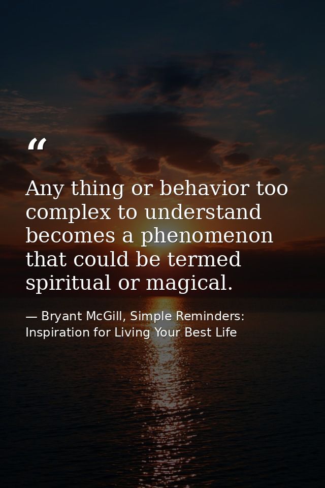 Any thing or behavior too complex to understand becomes a phenomenon that could be termed spiritual or magical. — Bryant McGill, Simple Reminders: Inspiration for Living Your Best Life
