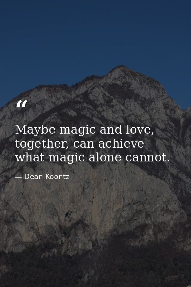 Maybe magic and love, together, can achieve what magic alone cannot. — Dean Koontz