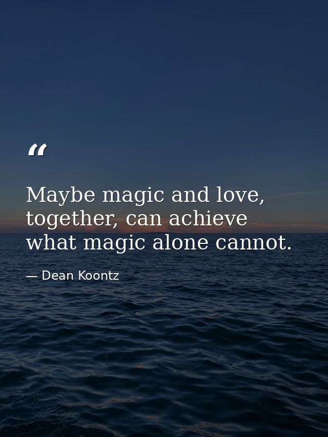 Maybe magic and love, together, can achieve what magic alone cannot. — Dean Koontz