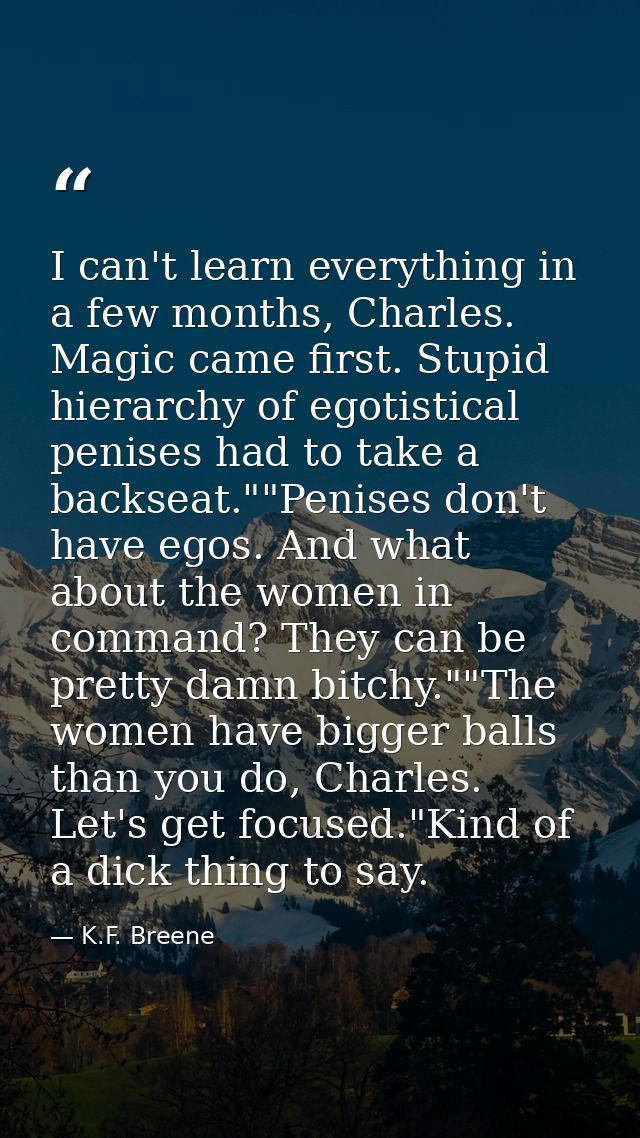 I can't learn everything in a few months, Charles. Magic came first. Stupid hierarchy of egotistical penises had to take — K.F. Breene