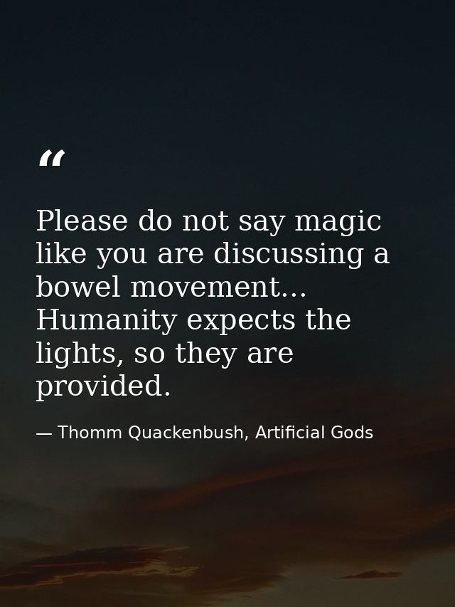 Please do not say magic like you are discussing a bowel movement... Humanity expects the lights, so they are provided. — Thomm Quackenbush, Artificial Gods