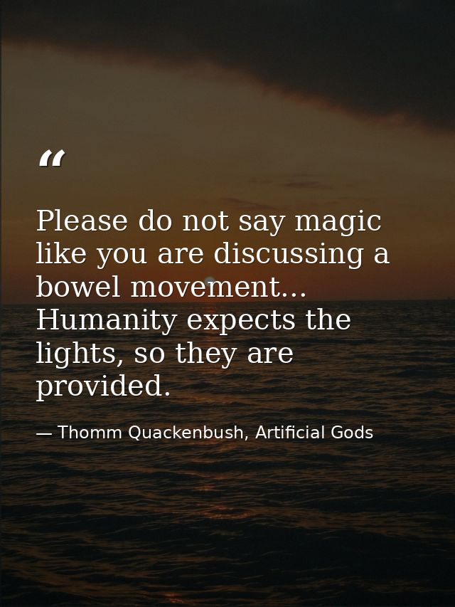 Please do not say magic like you are discussing a bowel movement... Humanity expects the lights, so they are provided. — Thomm Quackenbush, Artificial Gods