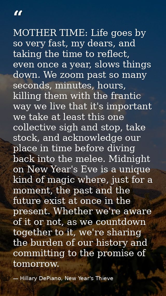 MOTHER TIME: Life goes by so very fast, my dears, and taking the time to reflect, even once a year, slows things down. W — Hillary DePiano, New Year's Thieve