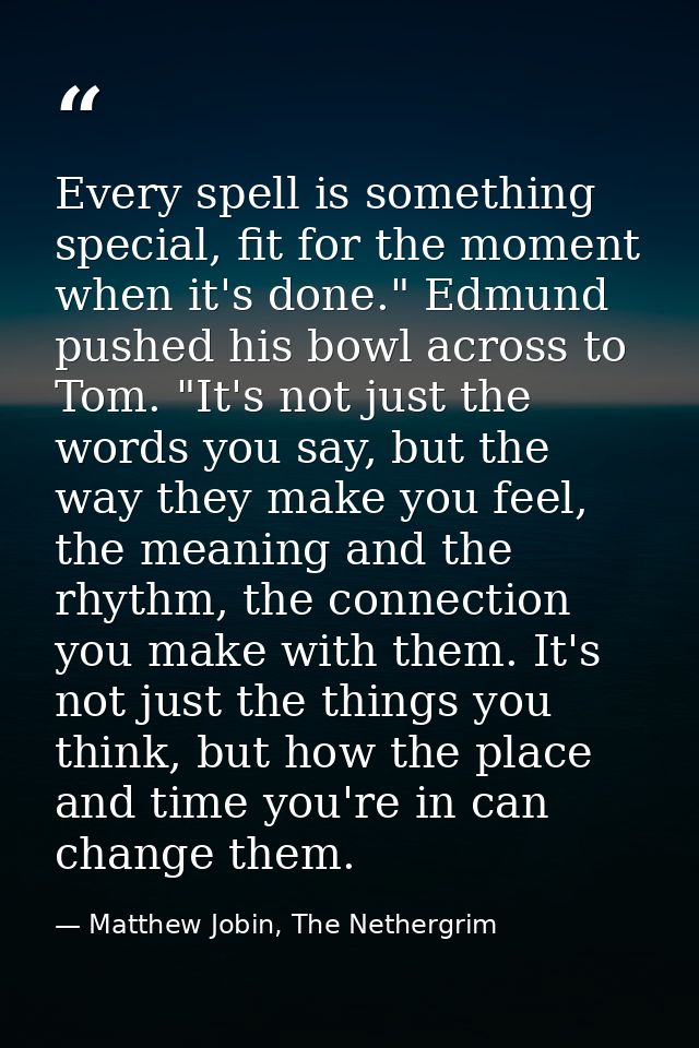 Every spell is something special, fit for the moment when it's done." Edmund pushed his bowl across to Tom. "It's not ju — Matthew Jobin, The Nethergrim