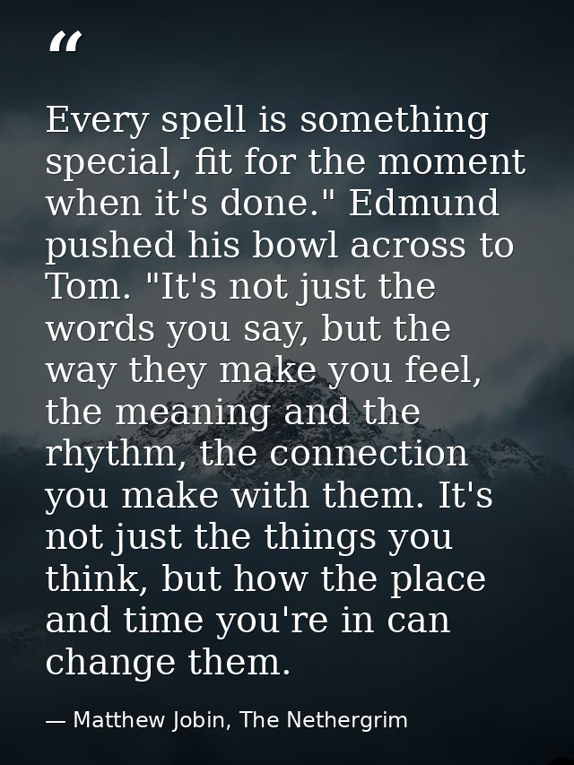 Every spell is something special, fit for the moment when it's done." Edmund pushed his bowl across to Tom. "It's not ju — Matthew Jobin, The Nethergrim