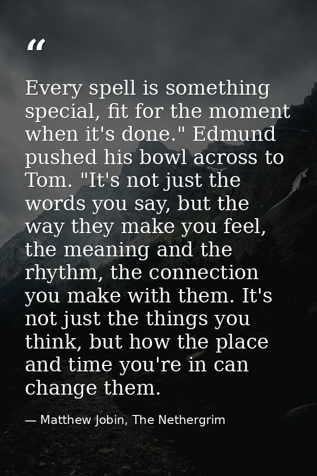 Every spell is something special, fit for the moment when it's done." Edmund pushed his bowl across to Tom. "It's not ju — Matthew Jobin, The Nethergrim