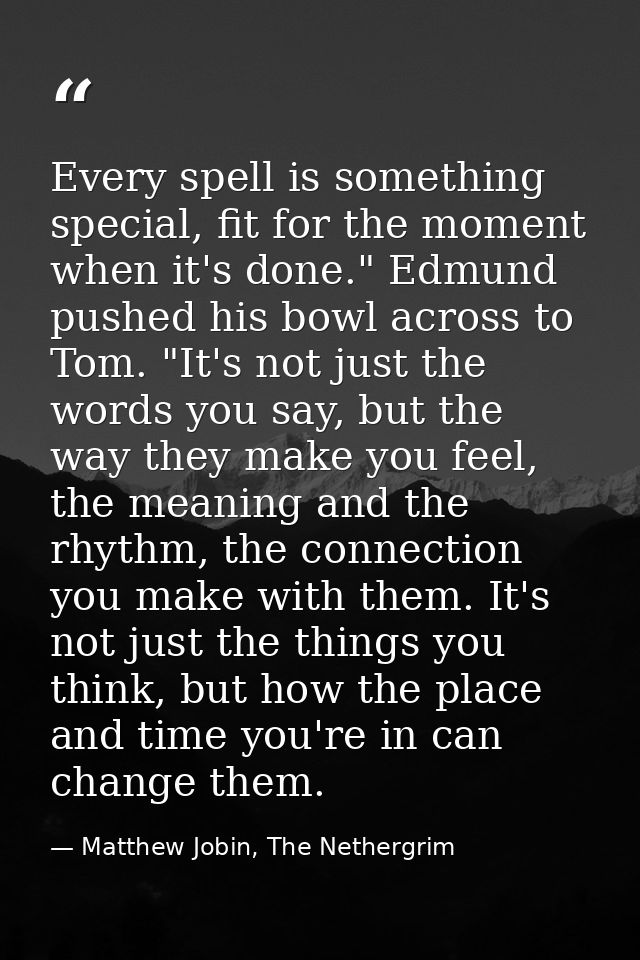 Every spell is something special, fit for the moment when it's done." Edmund pushed his bowl across to Tom. "It's not ju — Matthew Jobin, The Nethergrim