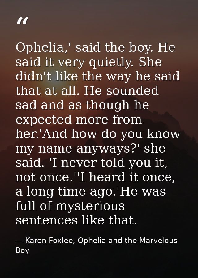 Ophelia,' said the boy. He said it very quietly. She didn't like the way he said that at all. He sounded sad and as thou — Karen Foxlee, Ophelia and the Marvelous Boy