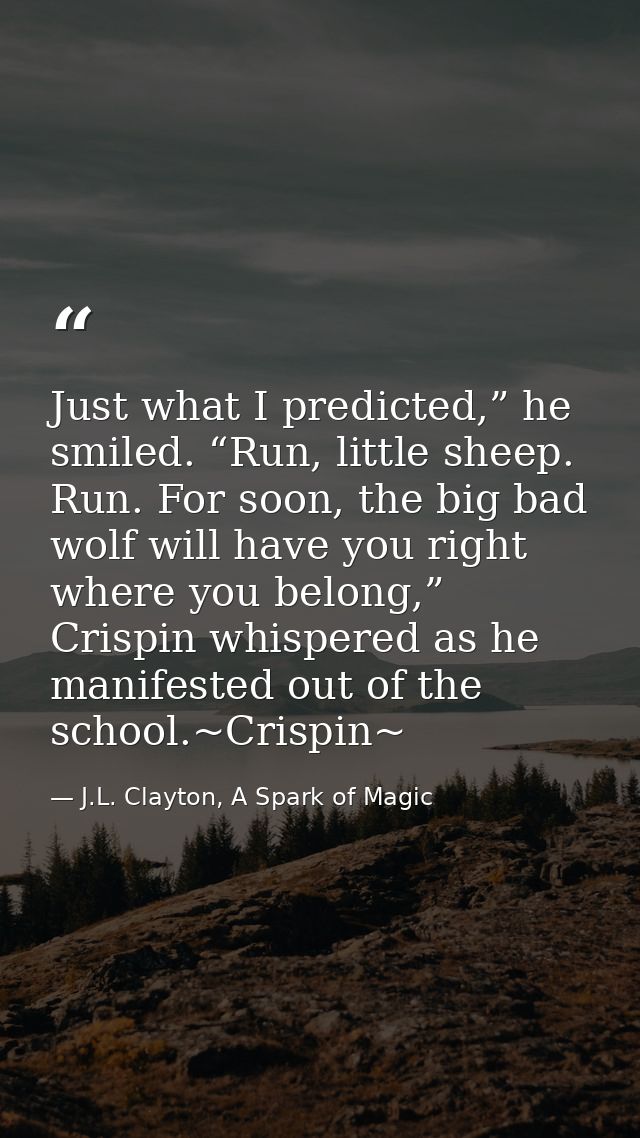 Just what I predicted,” he smiled. “Run, little sheep. Run. For soon, the big bad wolf will have you right where you bel — J.L. Clayton, A Spark of Magic