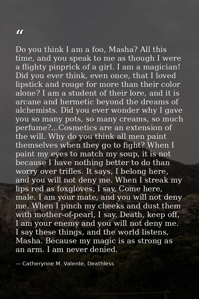 Do you think I am a foo, Masha? All this time, and you speak to me as though I were a flighty pinprick of a girl. I am a — Catherynne M. Valente, Deathless