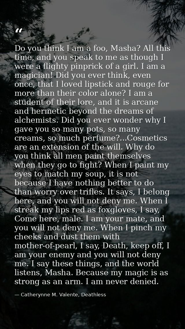 Do you think I am a foo, Masha? All this time, and you speak to me as though I were a flighty pinprick of a girl. I am a — Catherynne M. Valente, Deathless