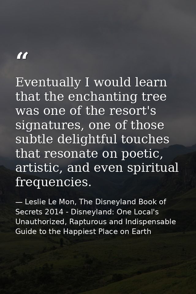 Eventually I would learn that the enchanting tree was one of the resort's signatures, one of those subtle delightful tou — Leslie Le Mon, The Disneyland Book of Secrets 2014 - Disneyland: One Local's Unauthorized, Rapturous and Indispensable Guide to the Happiest Place on Earth