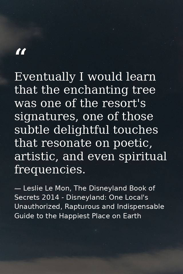 Eventually I would learn that the enchanting tree was one of the resort's signatures, one of those subtle delightful tou — Leslie Le Mon, The Disneyland Book of Secrets 2014 - Disneyland: One Local's Unauthorized, Rapturous and Indispensable Guide to the Happiest Place on Earth