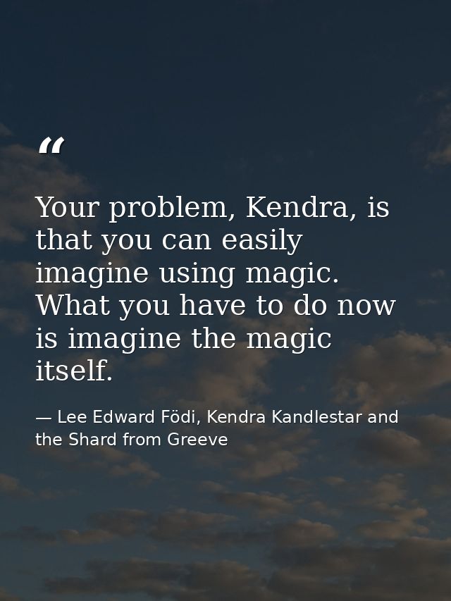 Your problem, Kendra, is that you can easily imagine using magic. What you have to do now is imagine the magic itself. — Lee Edward Födi, Kendra Kandlestar and the Shard from Greeve
