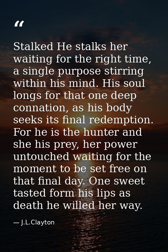 Stalked He stalks her waiting for the right time, a single purpose stirring within his mind. His soul longs for that one — J.L.Clayton