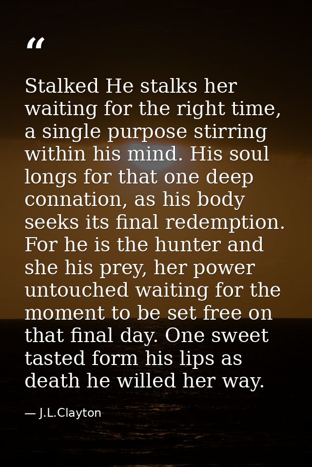 Stalked He stalks her waiting for the right time, a single purpose stirring within his mind. His soul longs for that one — J.L.Clayton