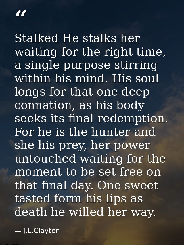 Stalked He stalks her waiting for the right time, a single purpose stirring within his mind. His soul longs for that one — J.L.Clayton
