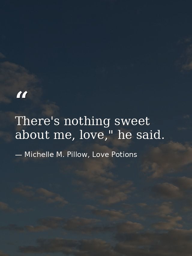 There's nothing sweet about me, love," he said. — Michelle M. Pillow, Love Potions
