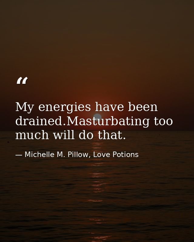 My energies have been drained.Masturbating too much will do that. — Michelle M. Pillow, Love Potions