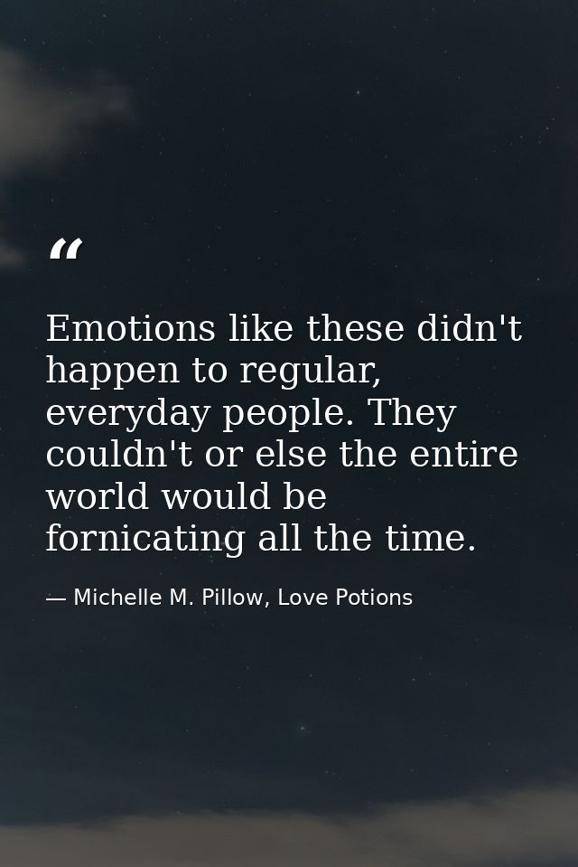 Emotions like these didn't happen to regular, everyday people. They couldn't or else the entire world would be fornicati — Michelle M. Pillow, Love Potions