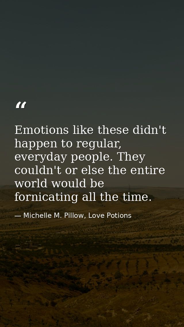Emotions like these didn't happen to regular, everyday people. They couldn't or else the entire world would be fornicati — Michelle M. Pillow, Love Potions