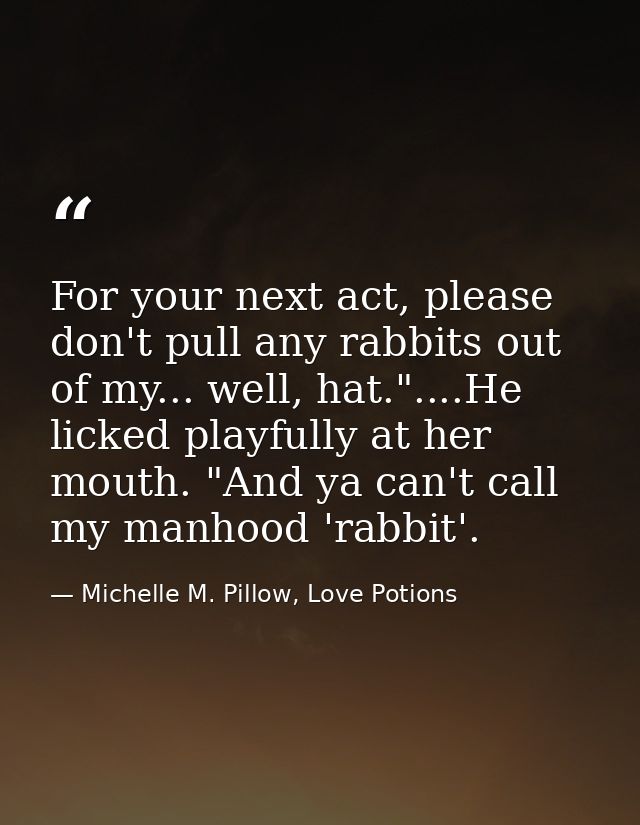 For your next act, please don't pull any rabbits out of my... well, hat."....He licked playfully at her mouth. "And ya c — Michelle M. Pillow, Love Potions