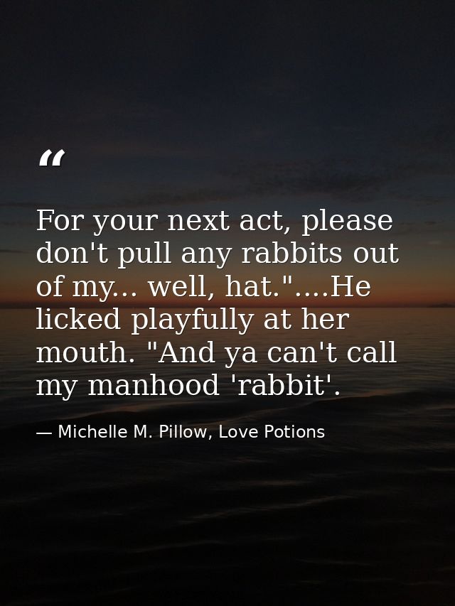 For your next act, please don't pull any rabbits out of my... well, hat."....He licked playfully at her mouth. "And ya c — Michelle M. Pillow, Love Potions