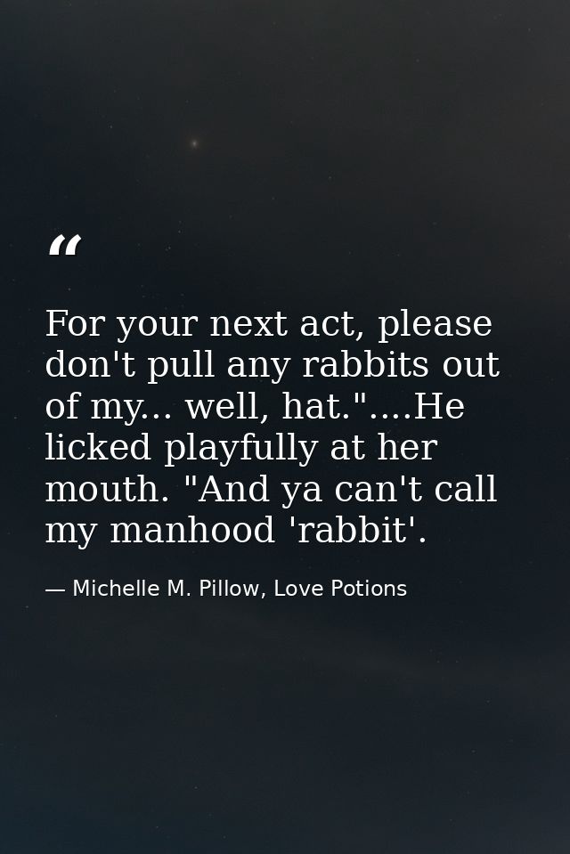 For your next act, please don't pull any rabbits out of my... well, hat."....He licked playfully at her mouth. "And ya c — Michelle M. Pillow, Love Potions