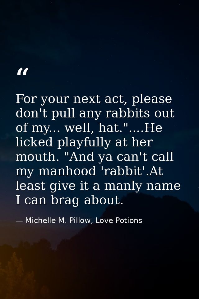 For your next act, please don't pull any rabbits out of my... well, hat."....He licked playfully at her mouth. "And ya c — Michelle M. Pillow, Love Potions