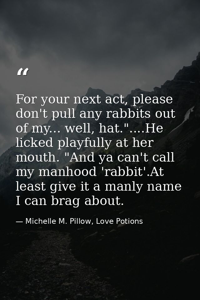 For your next act, please don't pull any rabbits out of my... well, hat."....He licked playfully at her mouth. "And ya c — Michelle M. Pillow, Love Potions