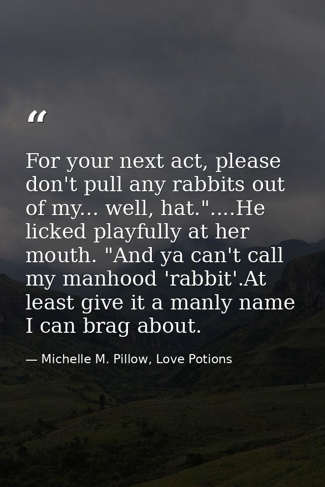 For your next act, please don't pull any rabbits out of my... well, hat."....He licked playfully at her mouth. "And ya c — Michelle M. Pillow, Love Potions
