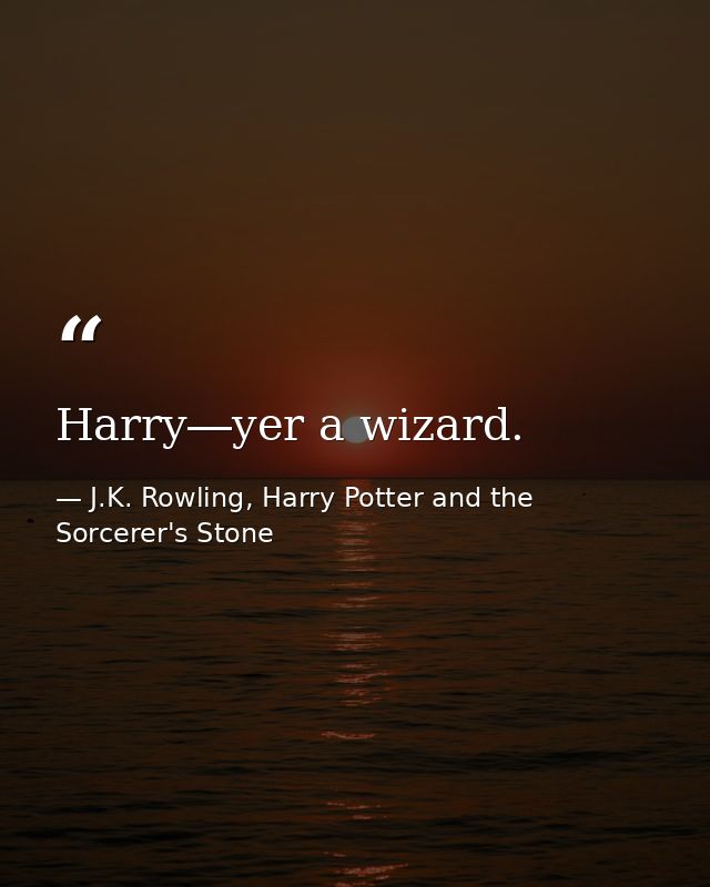 Harry―yer a wizard. — J.K. Rowling, Harry Potter and the Sorcerer's Stone