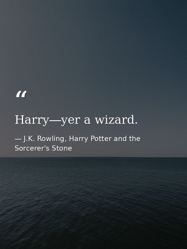 Harry―yer a wizard. — J.K. Rowling, Harry Potter and the Sorcerer's Stone