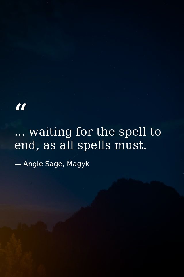 ... waiting for the spell to end, as all spells must. — Angie Sage, Magyk