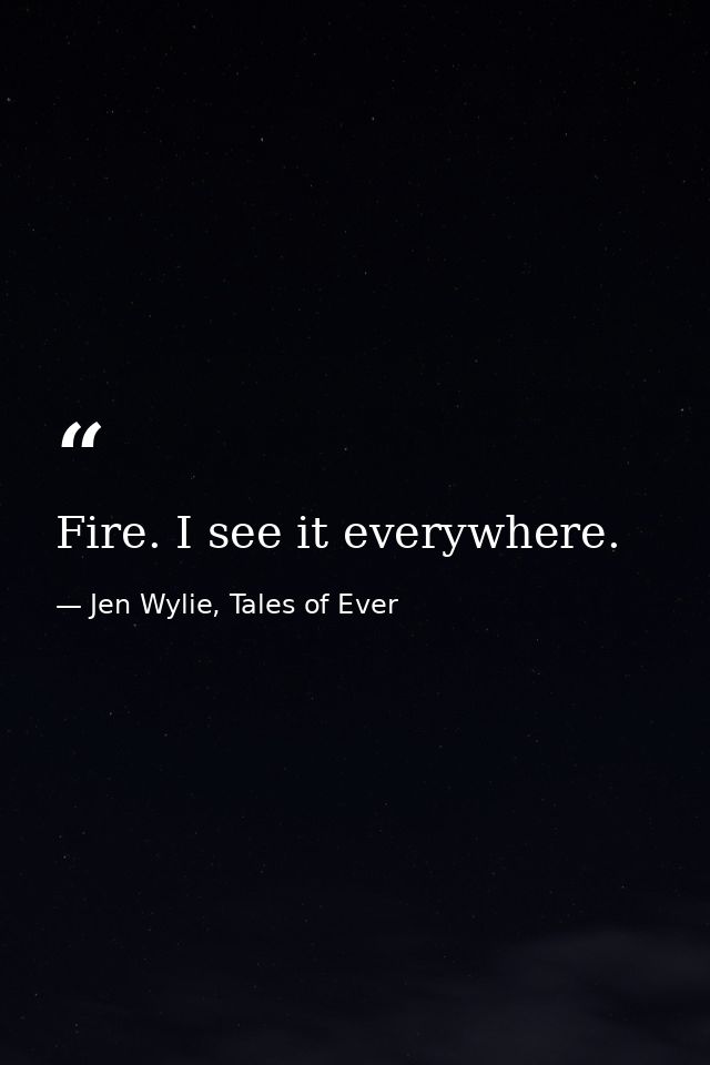 Fire. I see it everywhere. — Jen Wylie, Tales of Ever