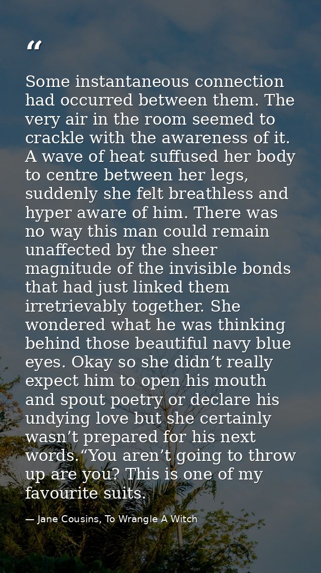 Some instantaneous connection had occurred between them. The very air in the room seemed to crackle with the awareness o — Jane Cousins, To Wrangle A Witch