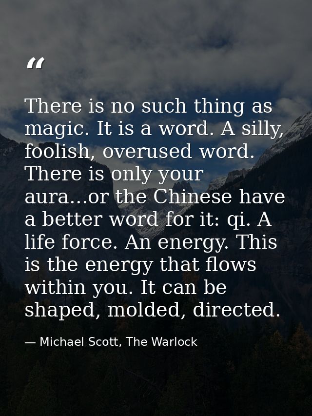 There is no such thing as magic. It is a word. A silly, foolish, overused word. There is only your aura...or the Chinese — Michael Scott, The Warlock